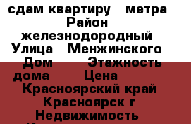 сдам квартиру 32метра › Район ­ железнодородный › Улица ­ Менжинского › Дом ­ 6 › Этажность дома ­ 9 › Цена ­ 15 500 - Красноярский край, Красноярск г. Недвижимость » Квартиры аренда   